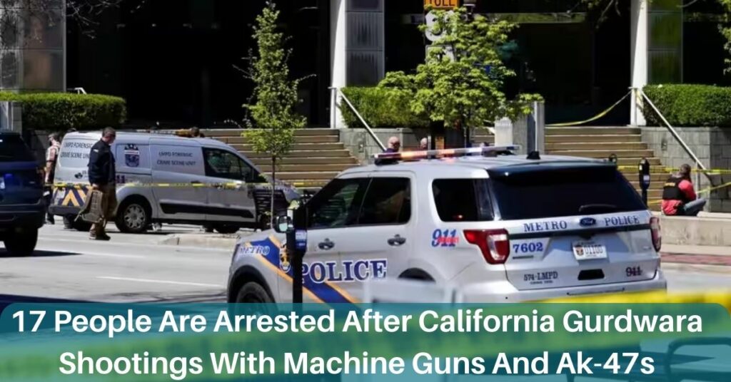 17 People Are Arrested After California Gurdwara Shootings With Machine Guns And Ak-47s