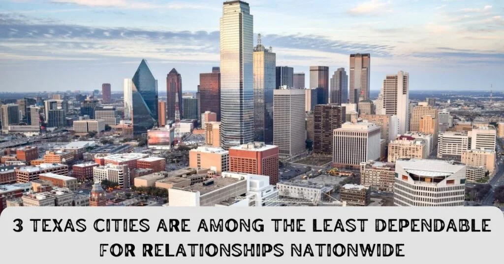3 Texas Cities Are Among The Least Dependable For Relationships Nationwide