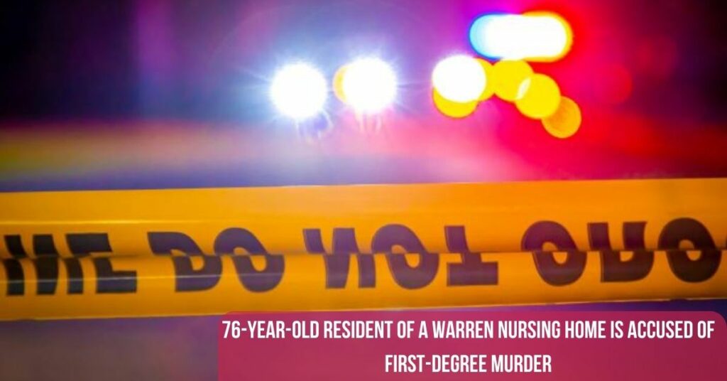 76-year-old Resident Of A Warren Nursing Home Is Accused Of First-degree Murder