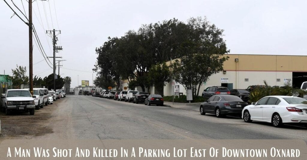 A Man Was Shot And Killed In A Parking Lot East Of Downtown Oxnard