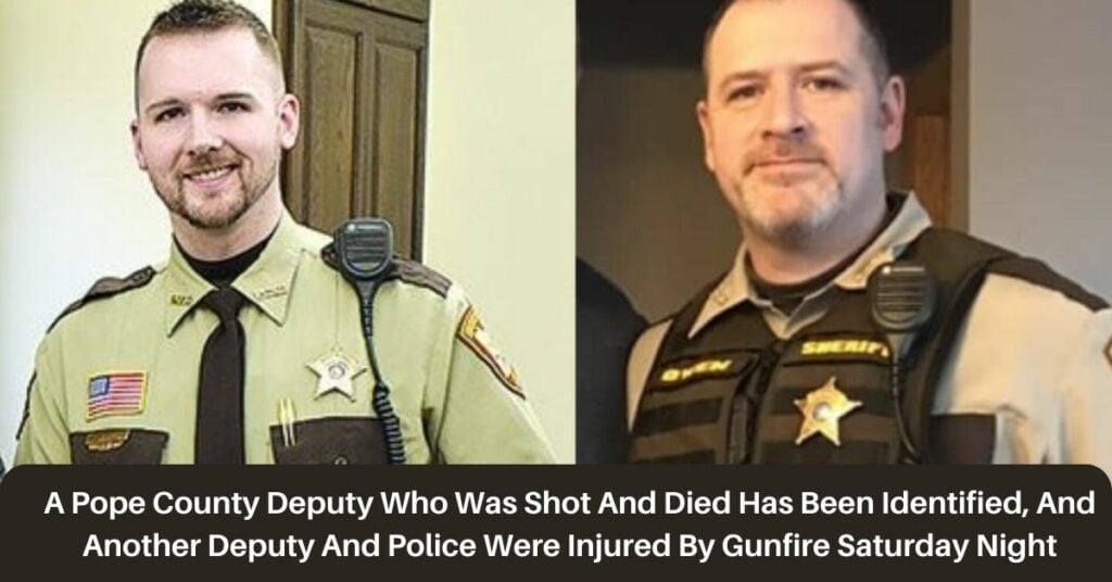 A Pope County Deputy Who Was Shot And Died Has Been Identified, And Another Deputy And Police Were Injured By Gunfire Saturday Night