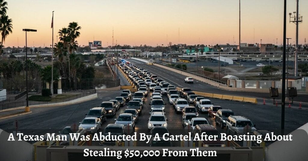 A Texas Man Was Abducted By A Cartel After Boasting About Stealing $50,000 From Them