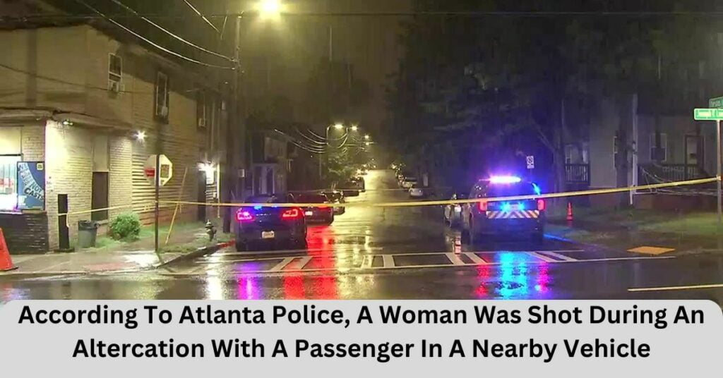 According To Atlanta Police, A Woman Was Shot During An Altercation With A Passenger In A Nearby Vehicle
