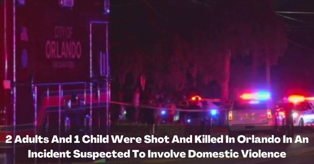 2 Adults And 1 Child Were Shot And Killed In Orlando In An Incident Suspected To Involve Domestic Violence