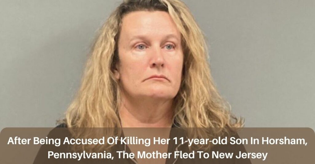 After Being Accused Of Killing Her 11-year-old Son In Horsham, Pennsylvania, The Mother Fled To New Jersey