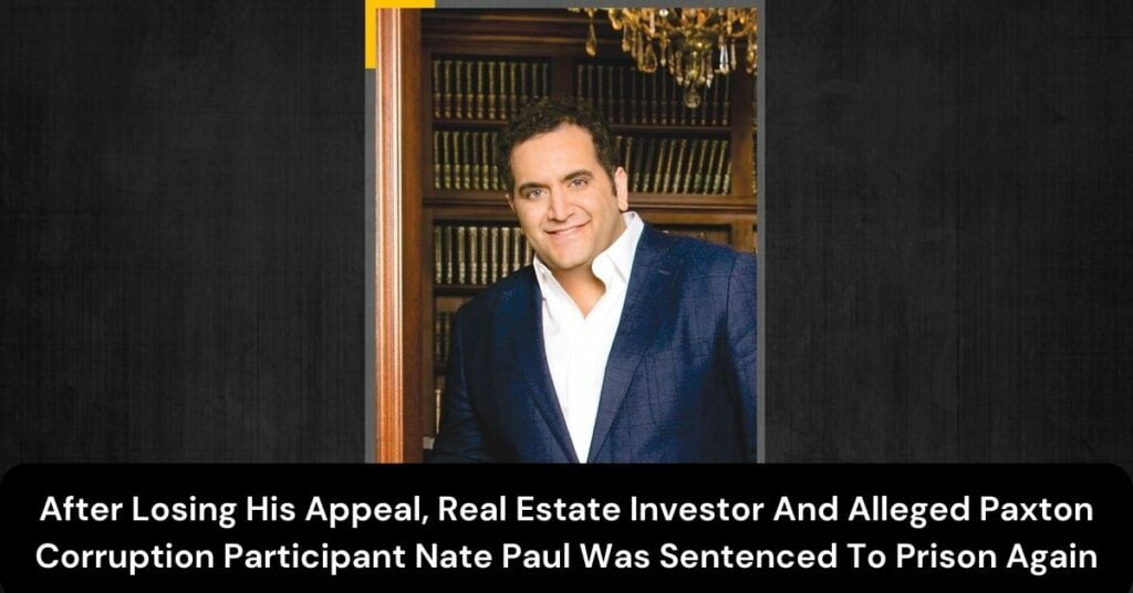 After Losing His Appeal, Real Estate Investor And Alleged Paxton Corruption Participant Nate Paul Was Sentenced To Prison Again