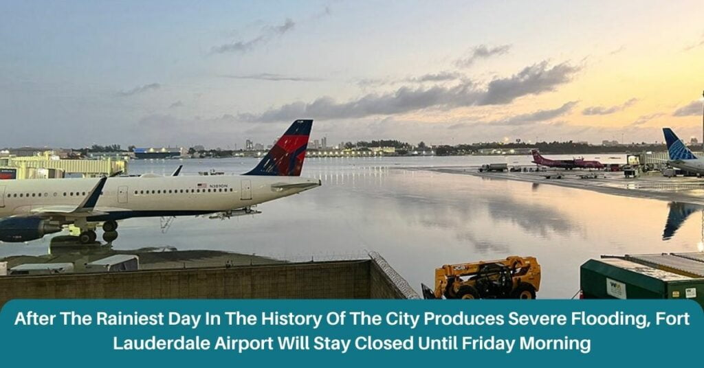 After The Rainiest Day In The History Of The City Produces Severe Flooding, Fort Lauderdale Airport Will Stay Closed Until Friday Morning