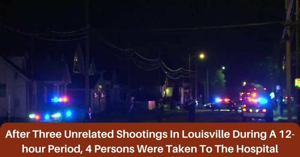 After Three Unrelated Shootings In Louisville During A 12-hour Period, 4 Persons Were Taken To The Hospital