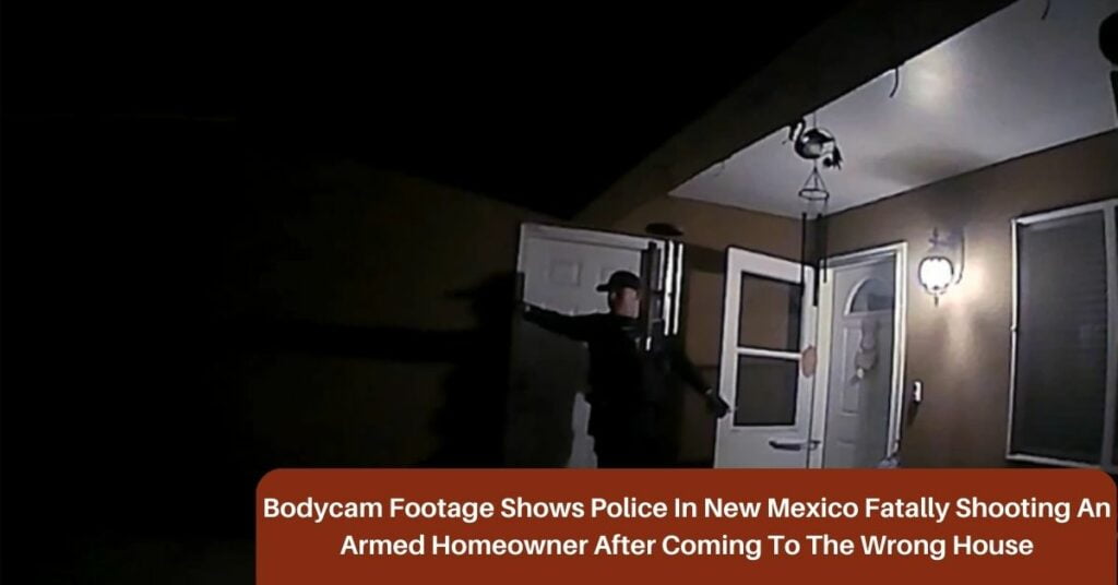 Bodycam Footage Shows Police In New Mexico Fatally Shooting An Armed Homeowner After Coming To The Wrong House