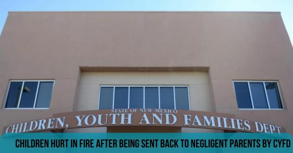 Children Hurt In Fire After Being Sent Back To Negligent Parents By CYFD