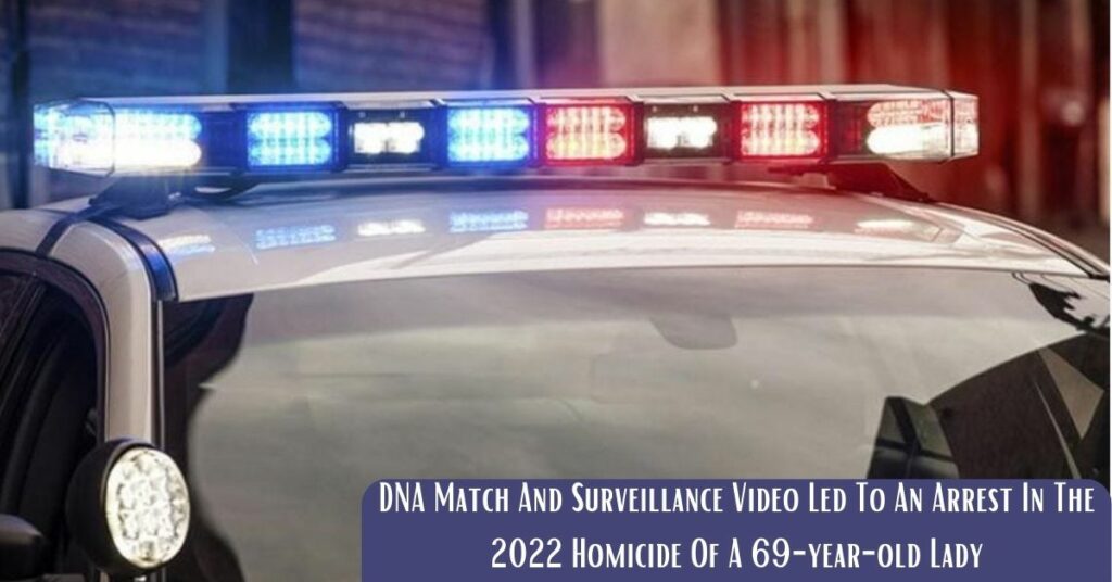 DNA Match And Surveillance Video Led To An Arrest In The 2022 Homicide Of A 69-year-old Lady