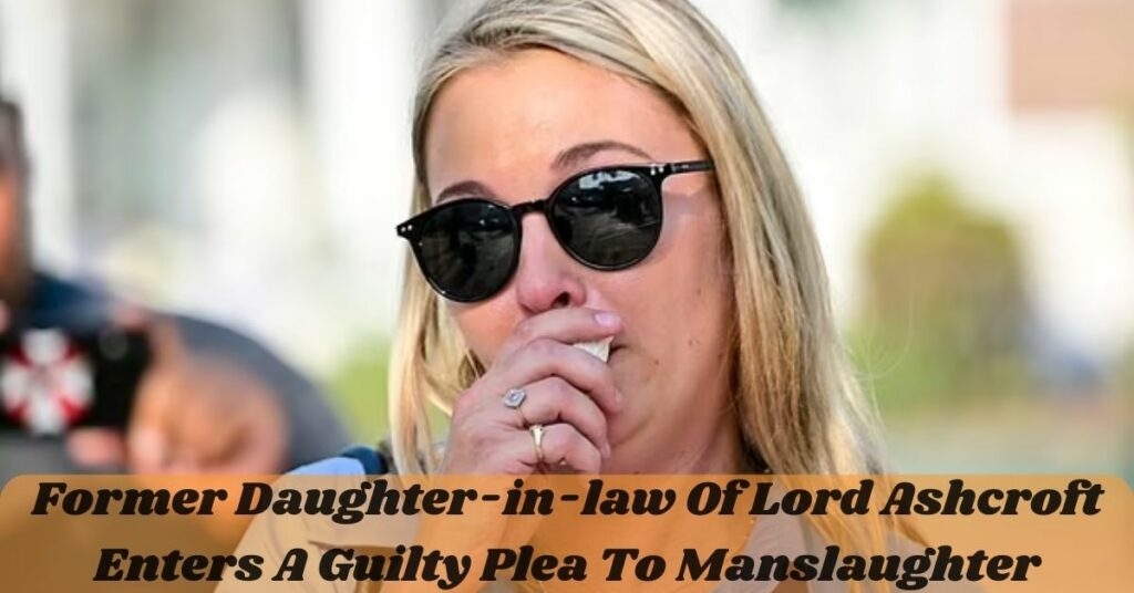Former Daughter-in-law Of Lord Ashcroft Enters A Guilty Plea To Manslaughter