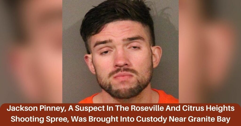 Jackson Pinney, A Suspect In The Roseville And Citrus Heights Shooting Spree, Was Brought Into Custody Near Granite Bay