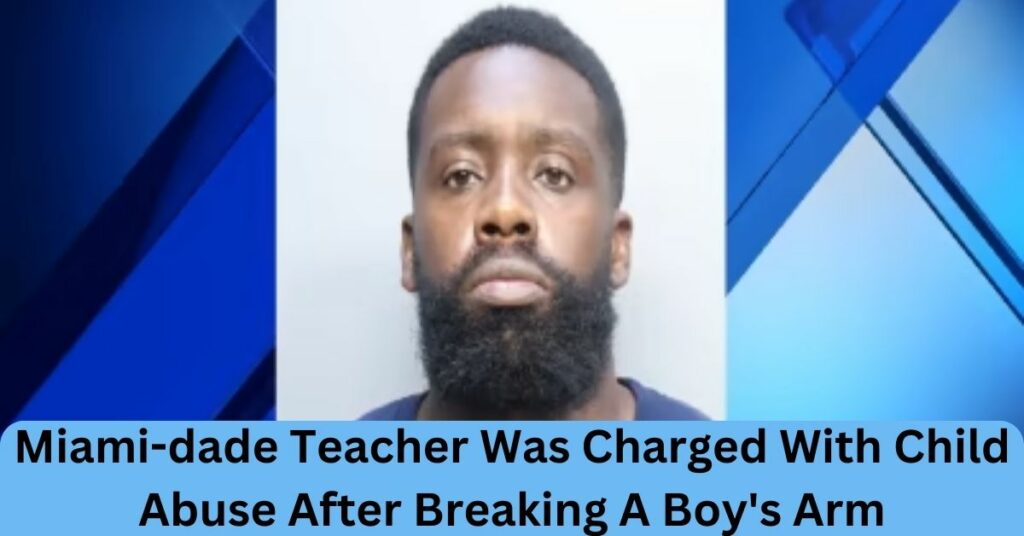 Miami-dade Teacher Was Charged With Child Abuse After Breaking A Boy's Arm