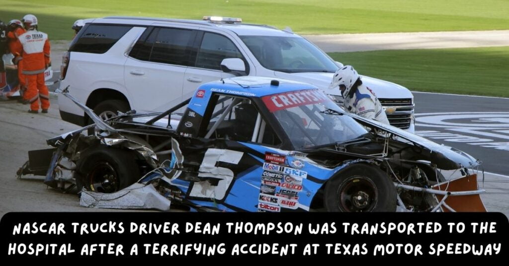 NASCAR Trucks Driver Dean Thompson Was Transported To The Hospital After A Terrifying Accident At Texas Motor Speedway