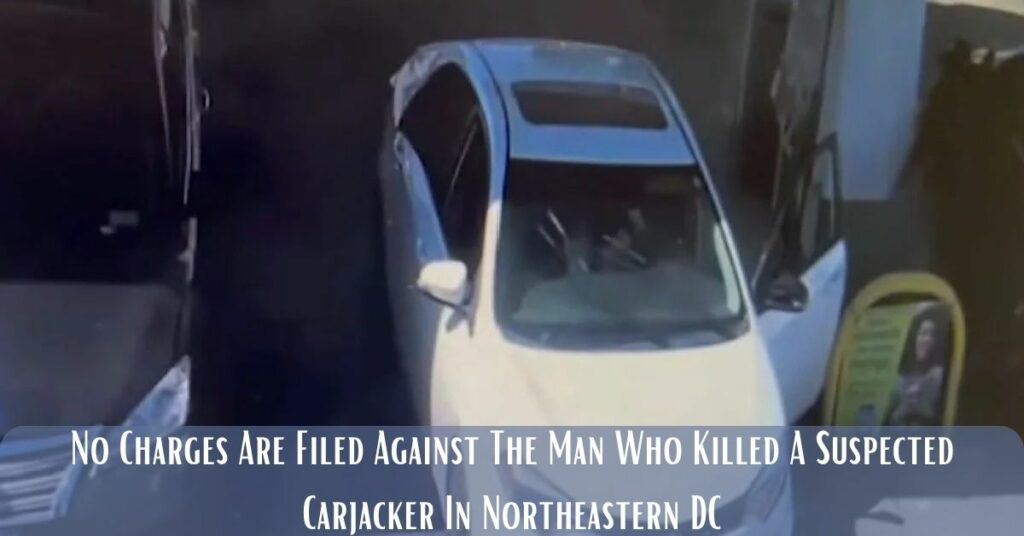 No Charges Are Filed Against The Man Who Killed A Suspected Carjacker In Northeastern DC