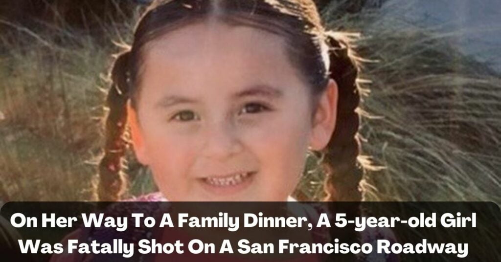 On Her Way To A Family Dinner, A 5-year-old Girl Was Fatally Shot On A San Francisco Roadway