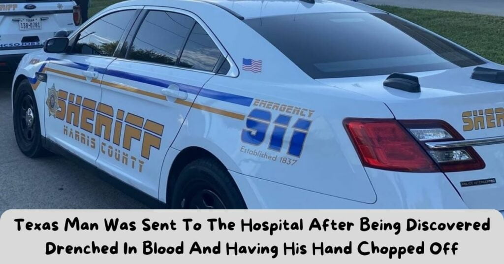 Texas Man Was Sent To The Hospital After Being Discovered Drenched In Blood And Having His Hand Chopped Off