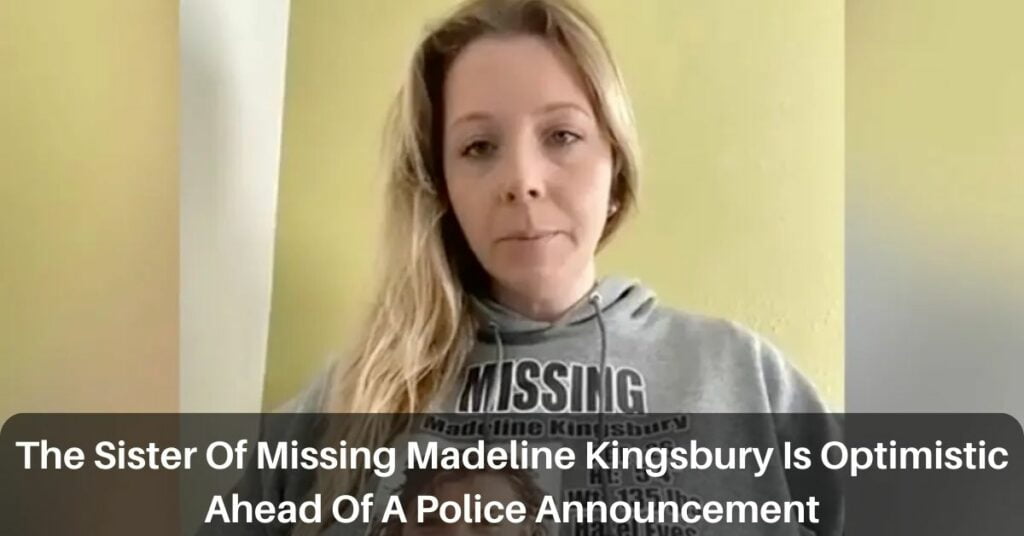 The Sister Of Missing Madeline Kingsbury Is Optimistic Ahead Of A Police Announcement