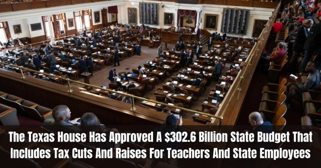 The Texas House Has Approved A $302.6 Billion State Budget That Includes Tax Cuts And Raises For Teachers And State Employees