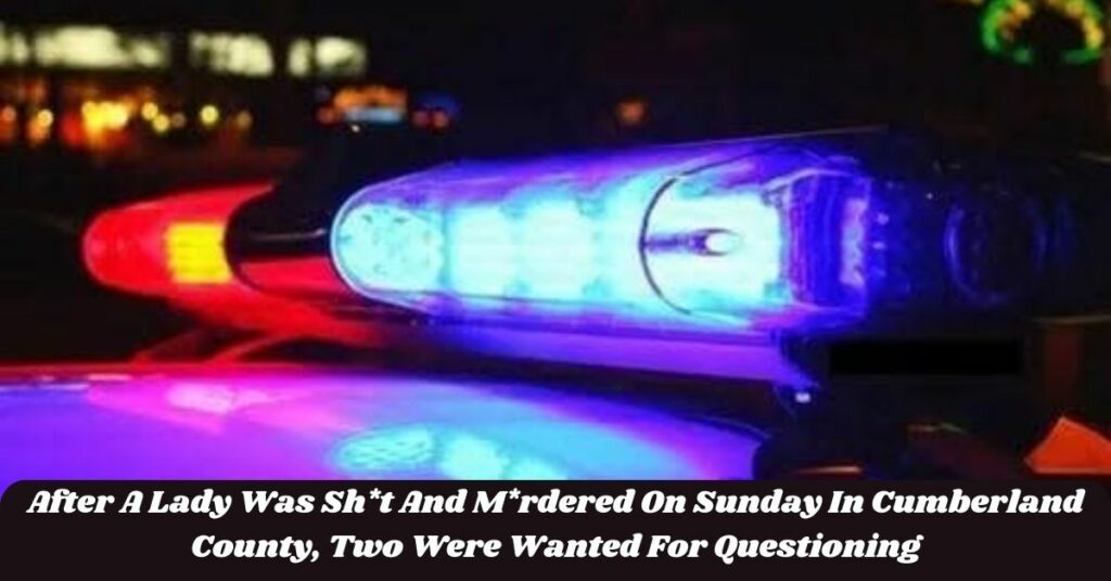After A Lady Was Sh*t And M*rdered On Sunday In Cumberland County, Two Were Wanted For Questioning