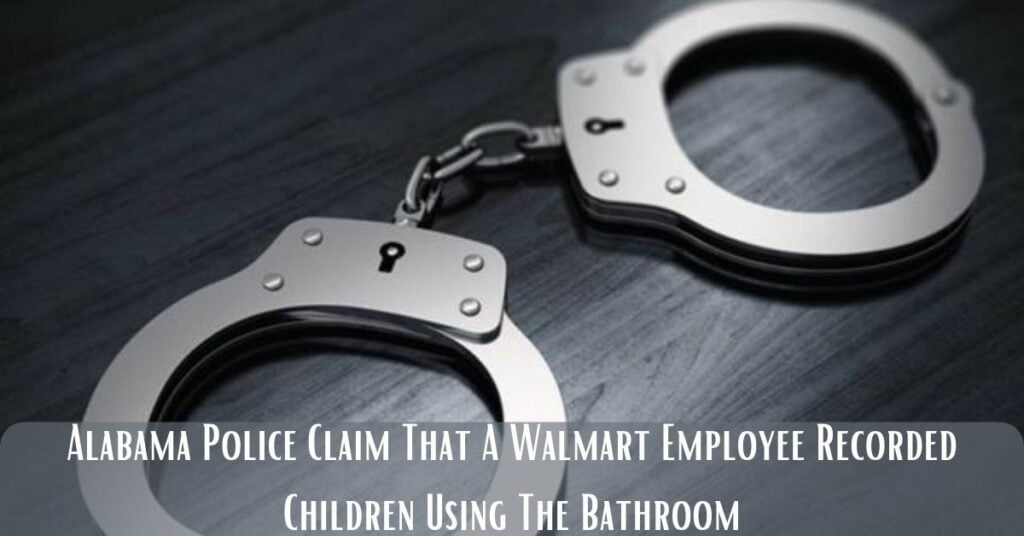 Alabama Police Claim That A Walmart Employee Recorded Children Using The Bathroom