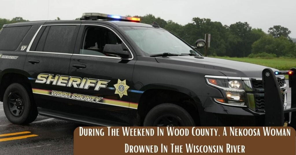 During The Weekend In Wood County, A Nekoosa Woman Drowned In The Wisconsin River