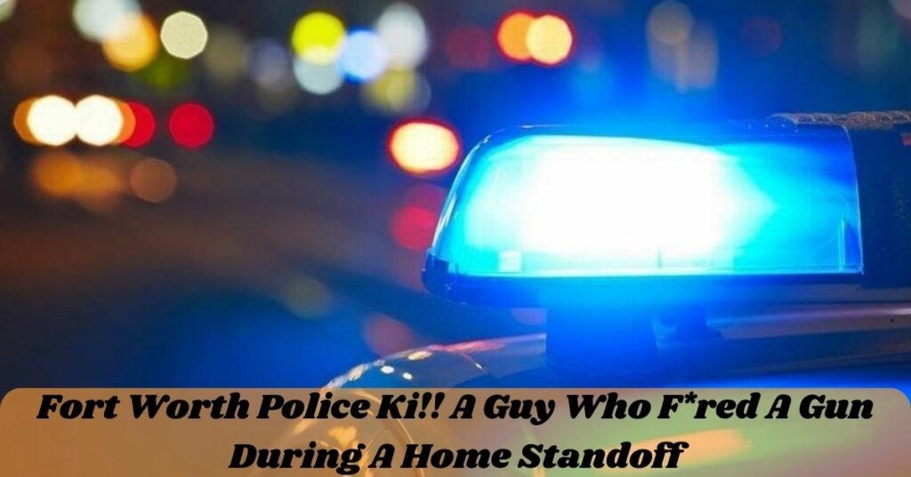 Fort Worth Police Ki!! A Guy Who F*red A Gun During A Home Standoff