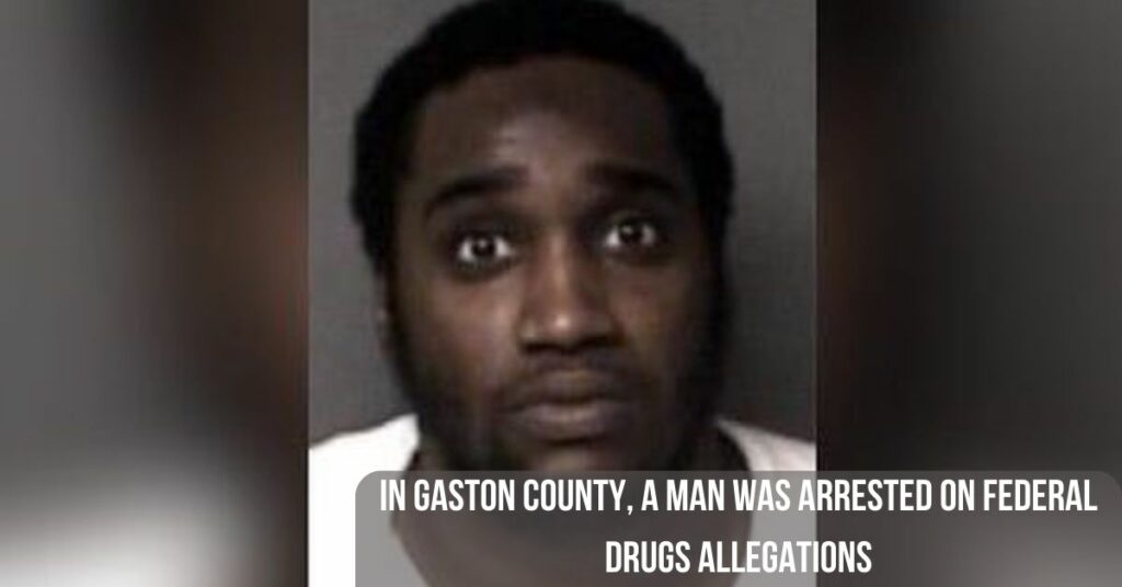 In Gaston County, A Man Was Arrested On Federal Drugs Allegations