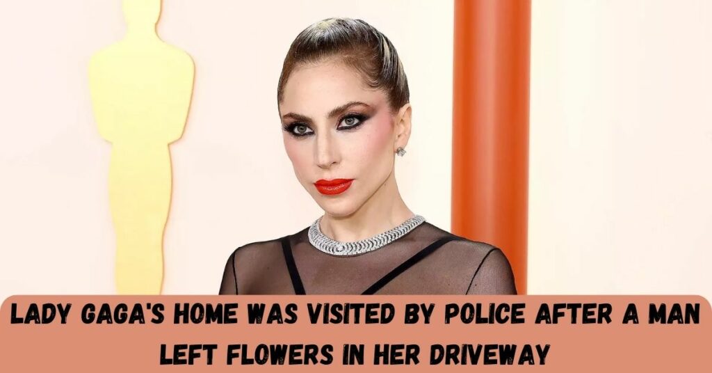 Lady Gaga's Home Was Visited By Police After A Man Left Flowers In Her Driveway