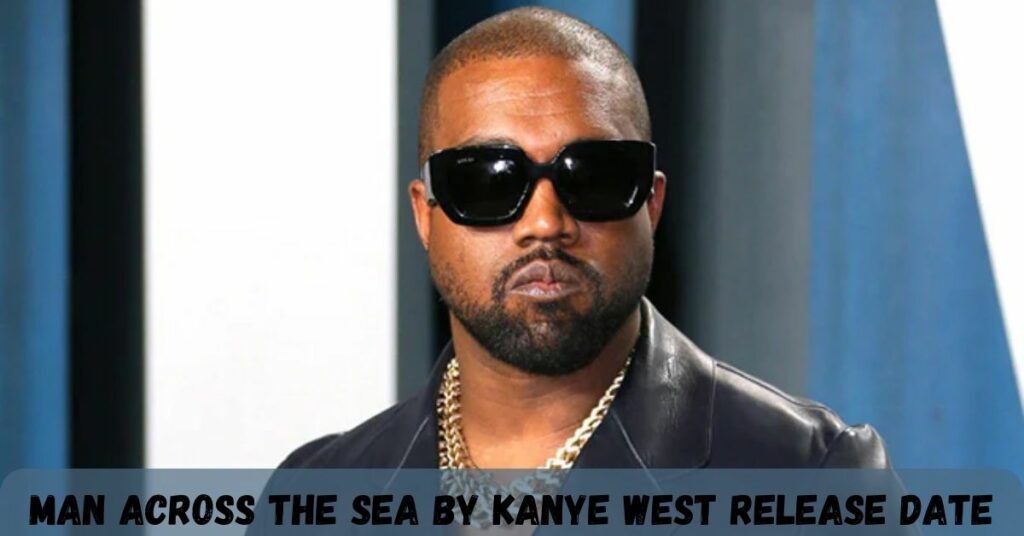 Man Across The Sea by Kanye West Release Date