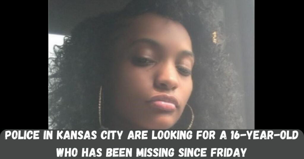 Police In Kansas City Are Looking For A 16-year-old Who Has Been Missing Since Friday