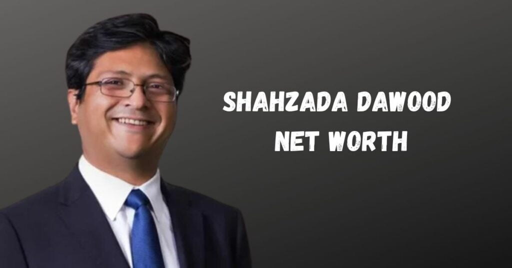 Shahzada Dawood Net Worth