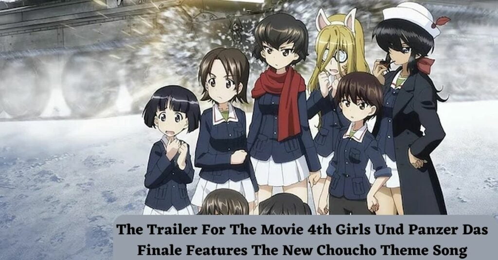 The Trailer For The Movie 4th Girls Und Panzer Das Finale Features The New Choucho Theme Song