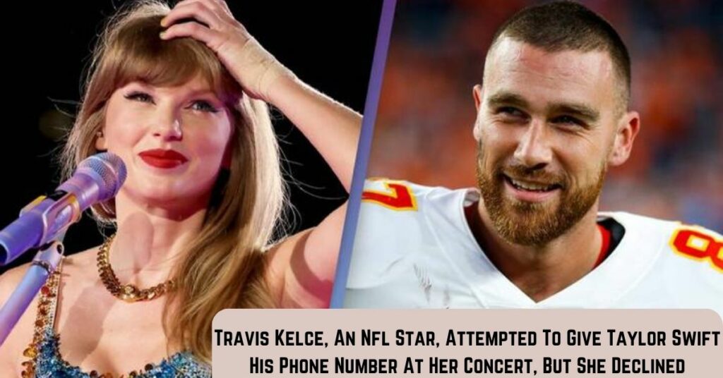 Travis Kelce, An Nfl Star, Attempted To Give Taylor Swift His Phone Number At Her Concert, But She Declined