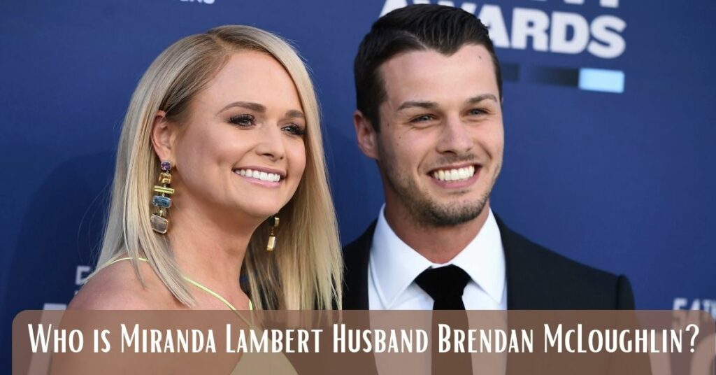 Who is Miranda Lambert Husband Brendan McLoughlin?