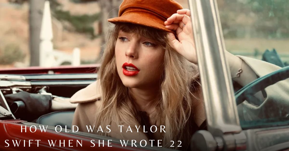 how-old-was-taylor-swift-when-she-wrote-22-what-is-the-real-meaning