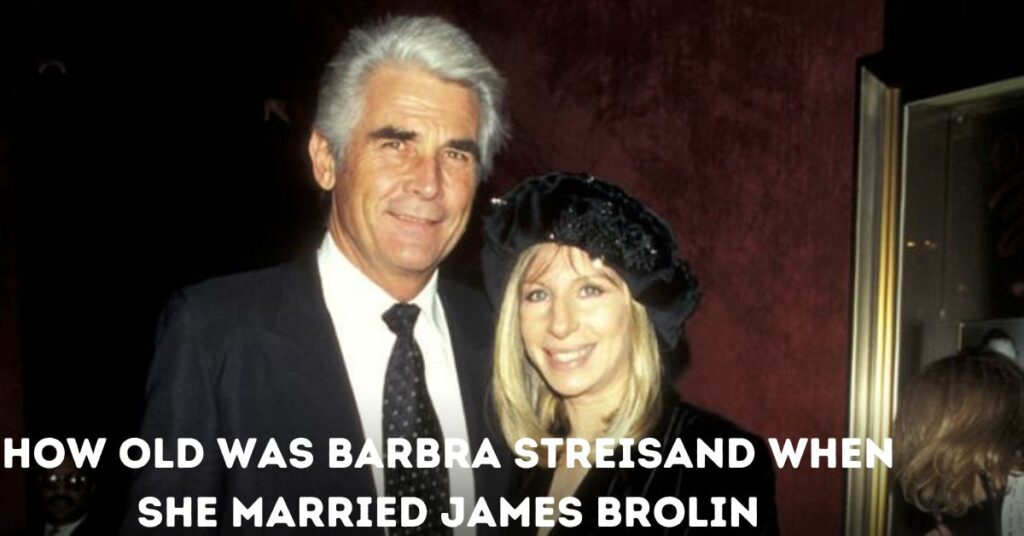 How Old Was Barbra Streisand When She Married James Brolin